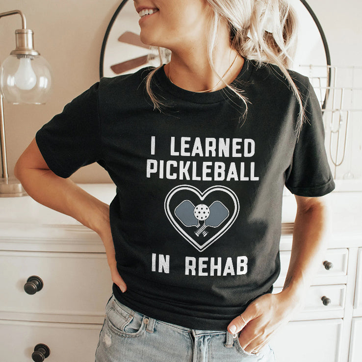 I Learned Pickleball In Rehab Shirt