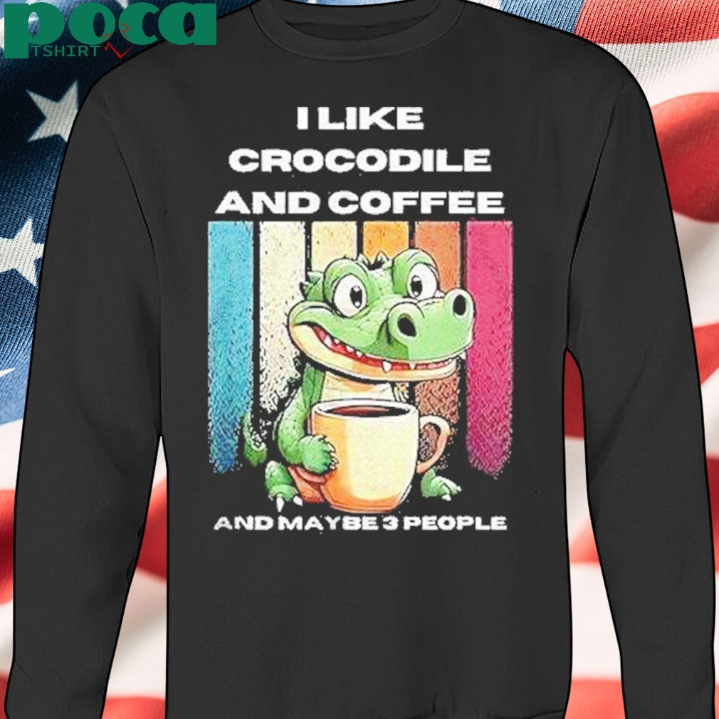 I Like Crocodile And Coffee And Maybe 3 People Shirt