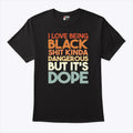 I Love Being Black Shit Kinda Dangerous But It’s Dope Juneteenth Shirt