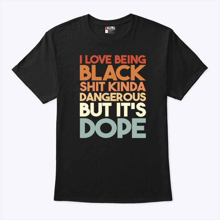 I Love Being Black Shit Kinda Dangerous But It’s Dope Juneteenth Shirt