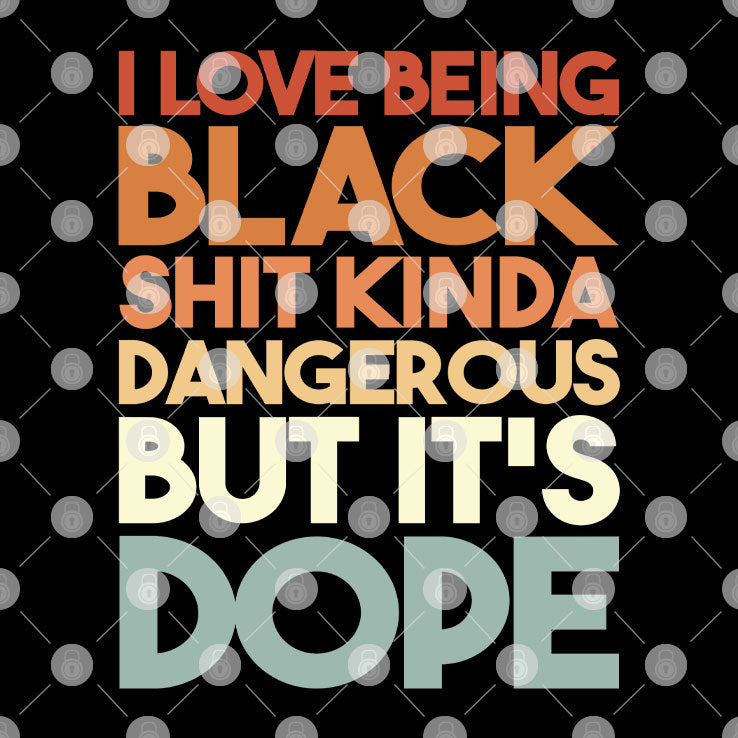 I Love Being Black Shit Kinda Dangerous But It’s Dope Juneteenth Shirt