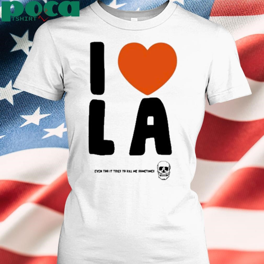 I Love La Even Tho It Tries To Kill Me Sometimes New Shirt
