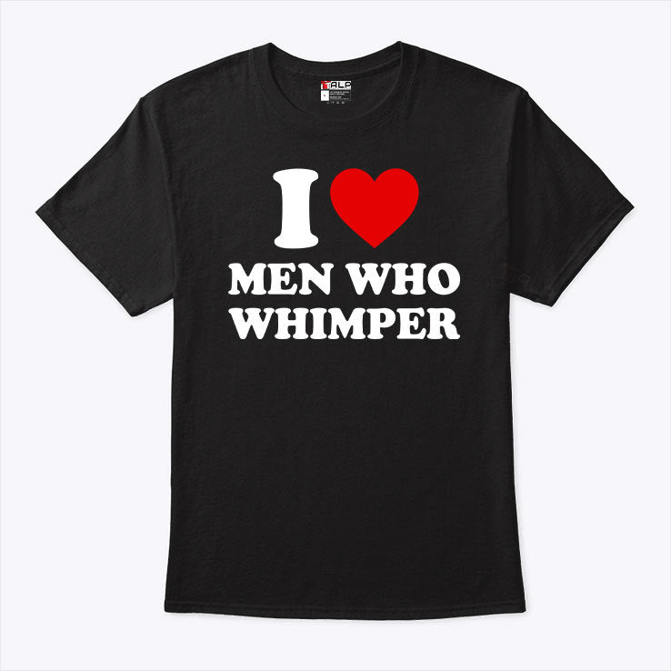 I Love Men Who Whimper Tee Shirt