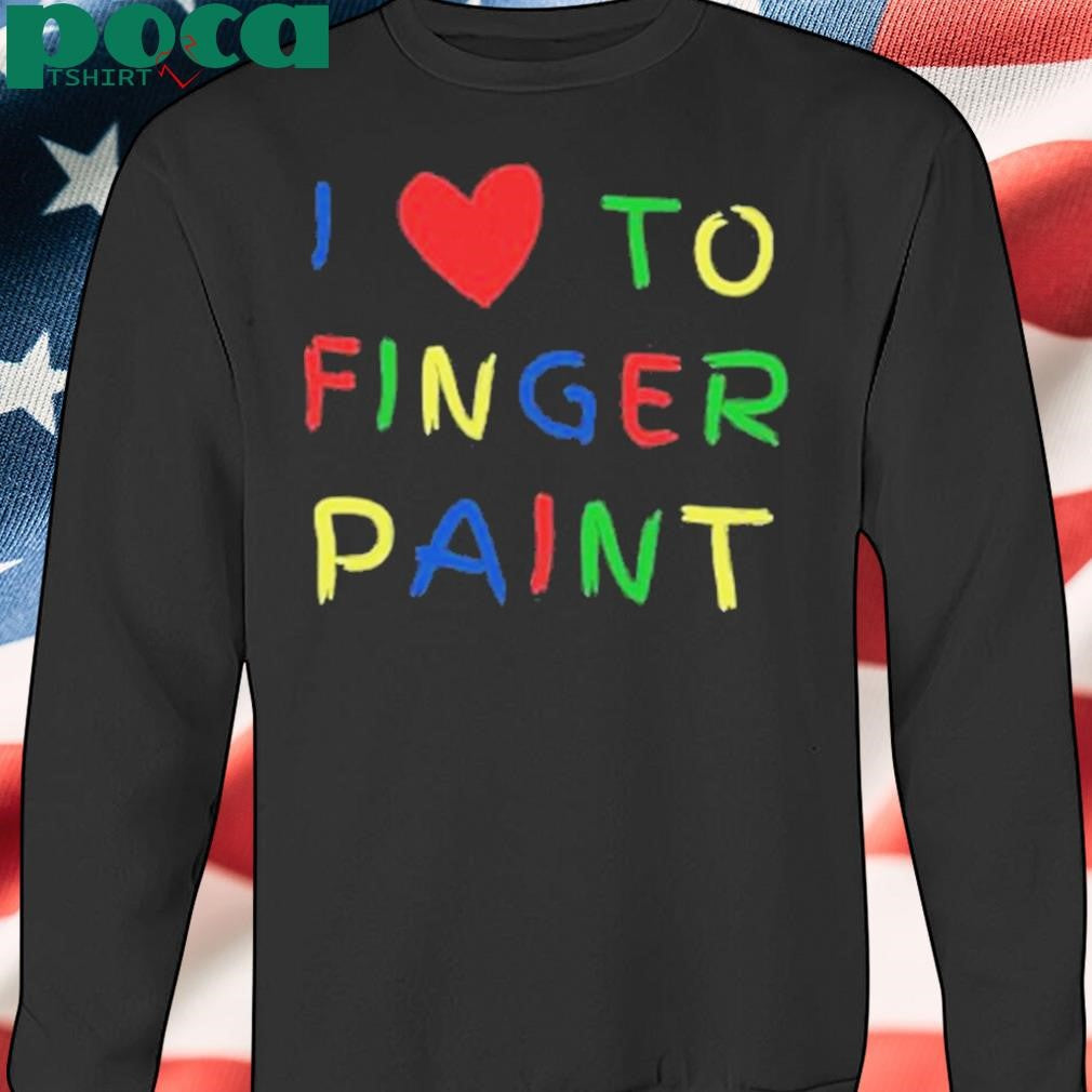 I Love To Finger Paint I’m Paint Shirt