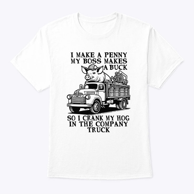 I Make A Penny My Boss Makes A Buck So I Crank My Hog In The Company Truck Shirt