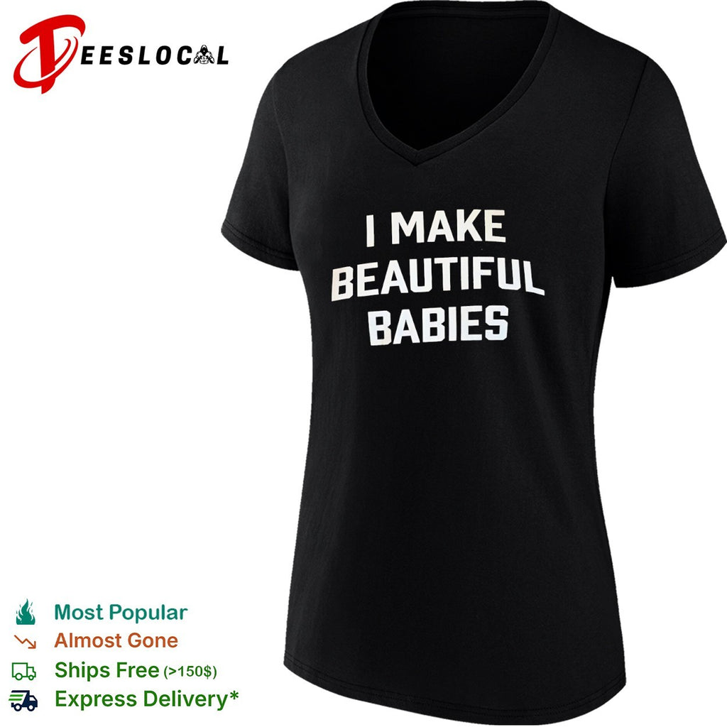 I Make Beautiful Babies shirt