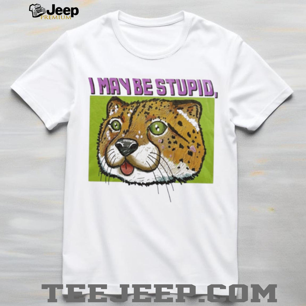 I May Be Stupid Cheetah funny animal silly cat shirt