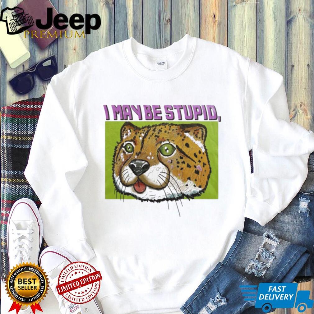 I May Be Stupid Cheetah funny animal silly cat shirt