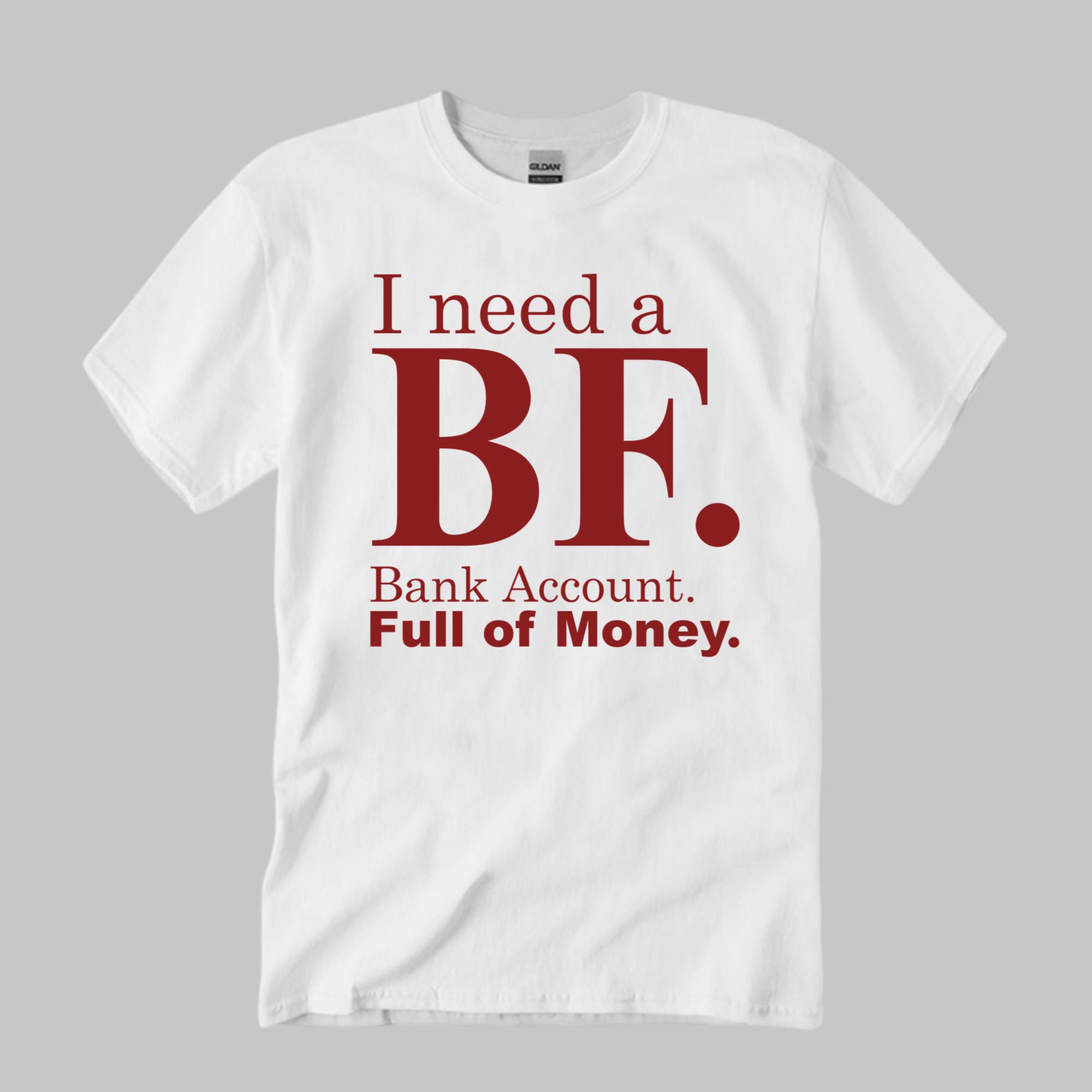 I Need A BF Bank Account Full Of Money Shirt