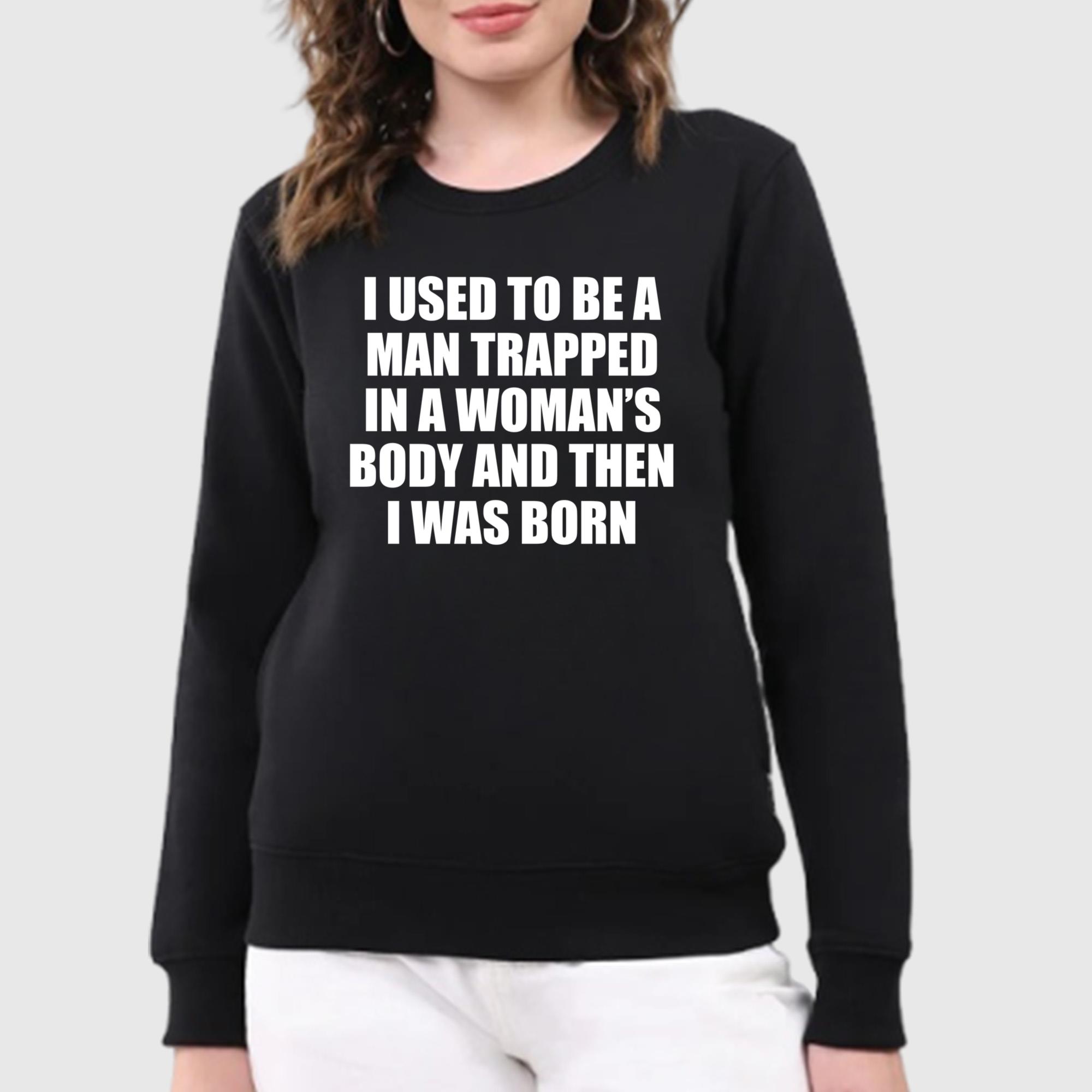 I Used To Be A Man Trapped In A Woman’s Body And Then I Was Born Shirt