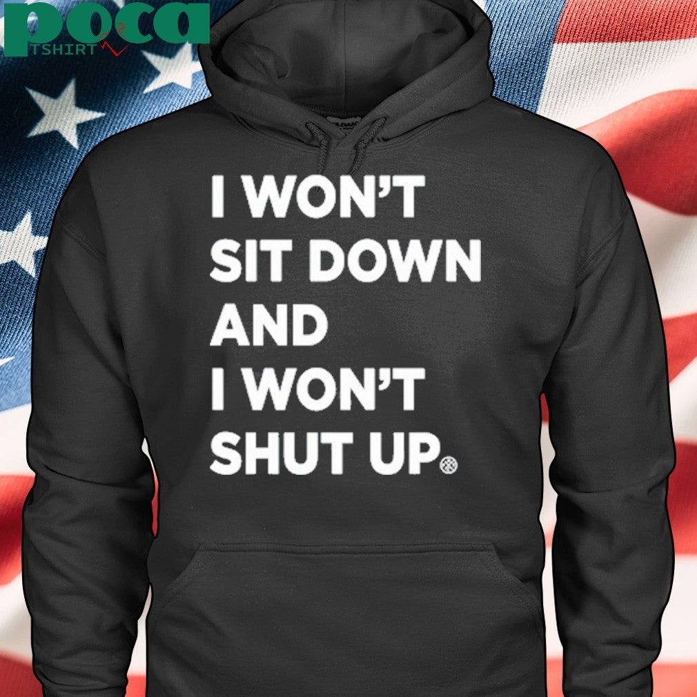 I Won’t Sit Down And I Won’t Shut Up shirt