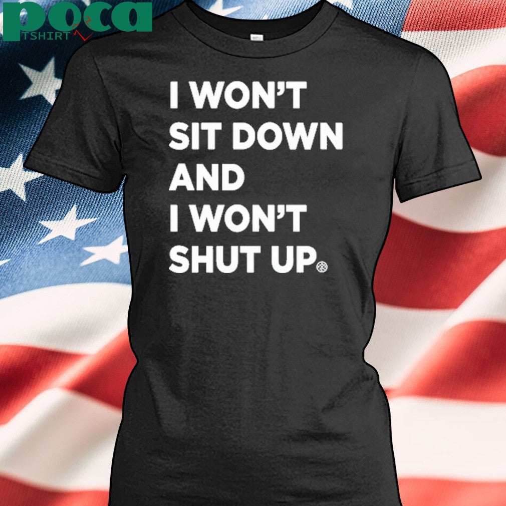 I Won’t Sit Down And I Won’t Shut Up shirt