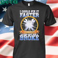 I could fix it faster if you stopped talking about how it broke shirt