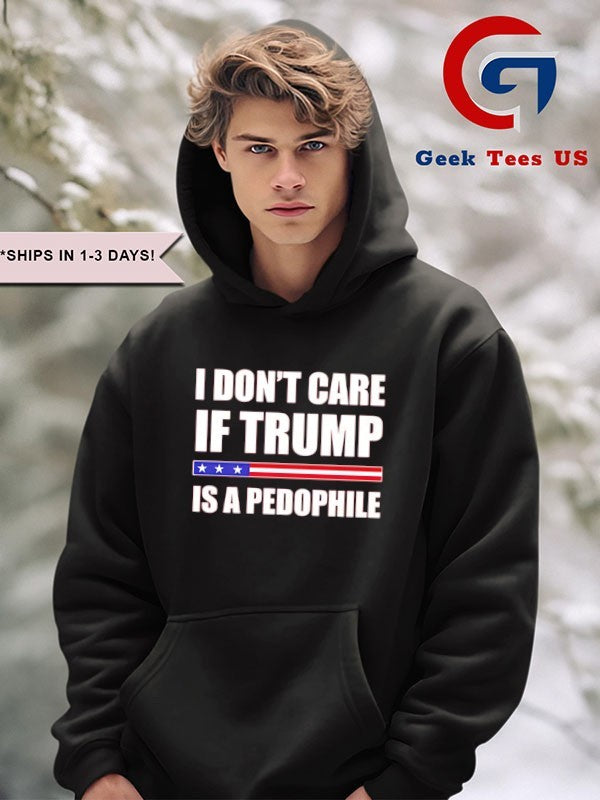 I don’t care if Trump is a pedophile shirt