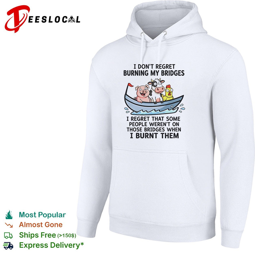 I don’t regret burning my bridges I regret that some people weren’t on those bridges when I burnt them shirt