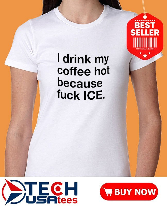 I drink my coffee hot because fck ICE shirt