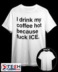 I drink my coffee hot because fck ICE shirt