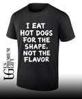 I eat hot dogs for the shape not the flavor shirt