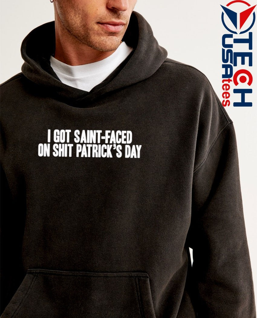 I got saint-faced on shit Patrick’s Day shirt