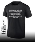 I hate when girls say wow I didn’t peg you as a gentleman uhh you haven’t pegged me at all yet get to it shirt