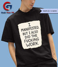 I manifested but I also did the fucking work shirt
