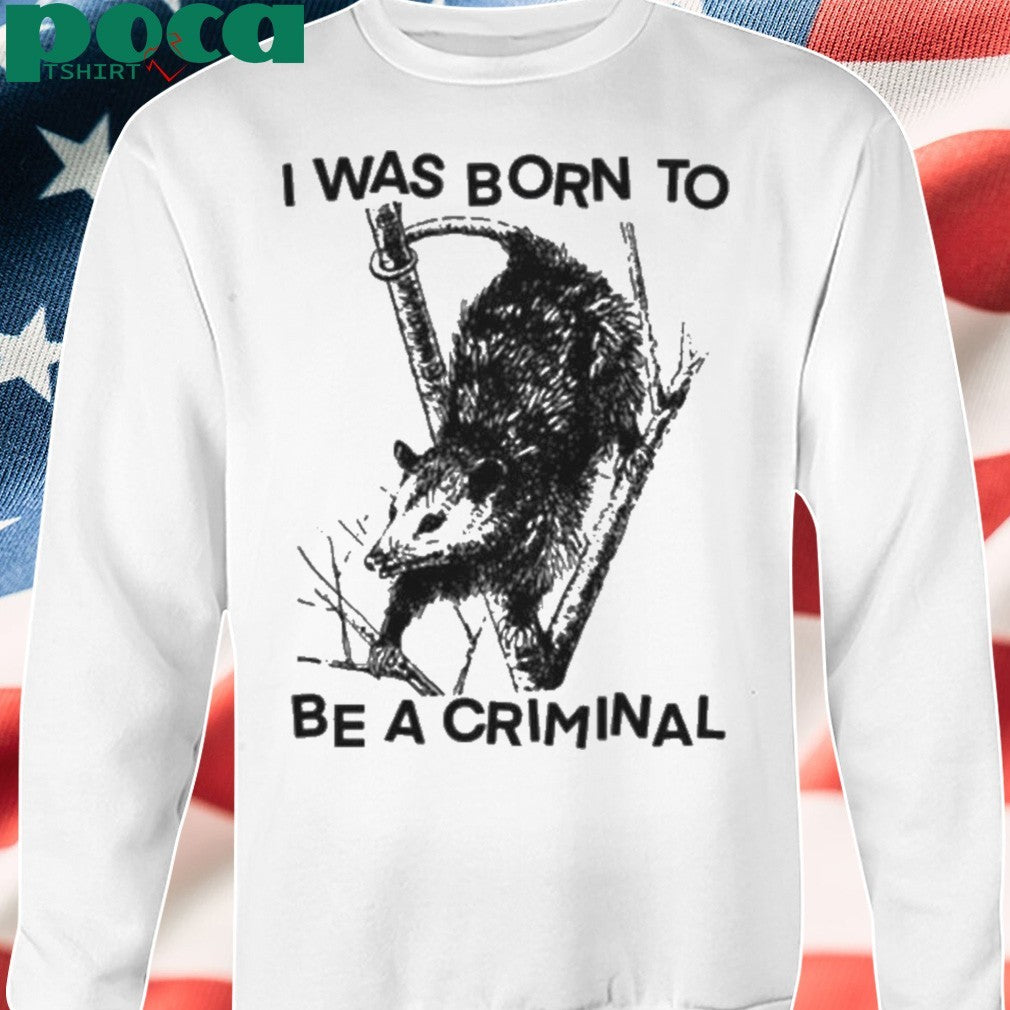 I was Born to Be a Criminal Shirt