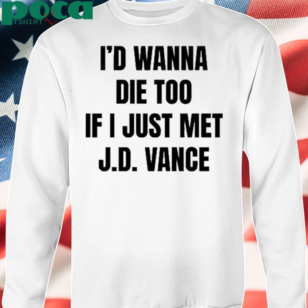 I’d Wanna Die Too If I Just Met Jd Vance shirt