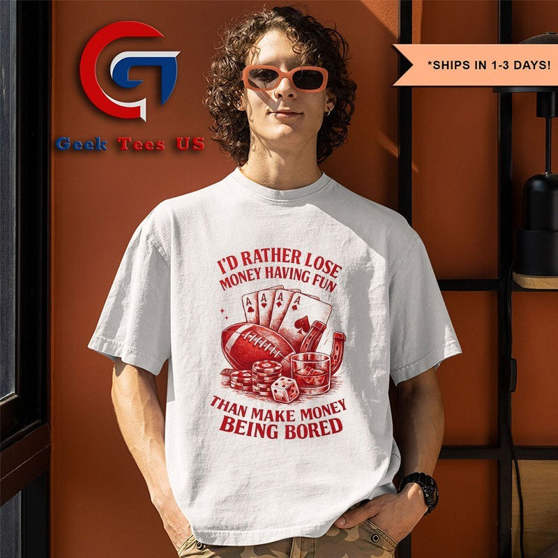 I’d rather lose money having fun than make money being bored shirt