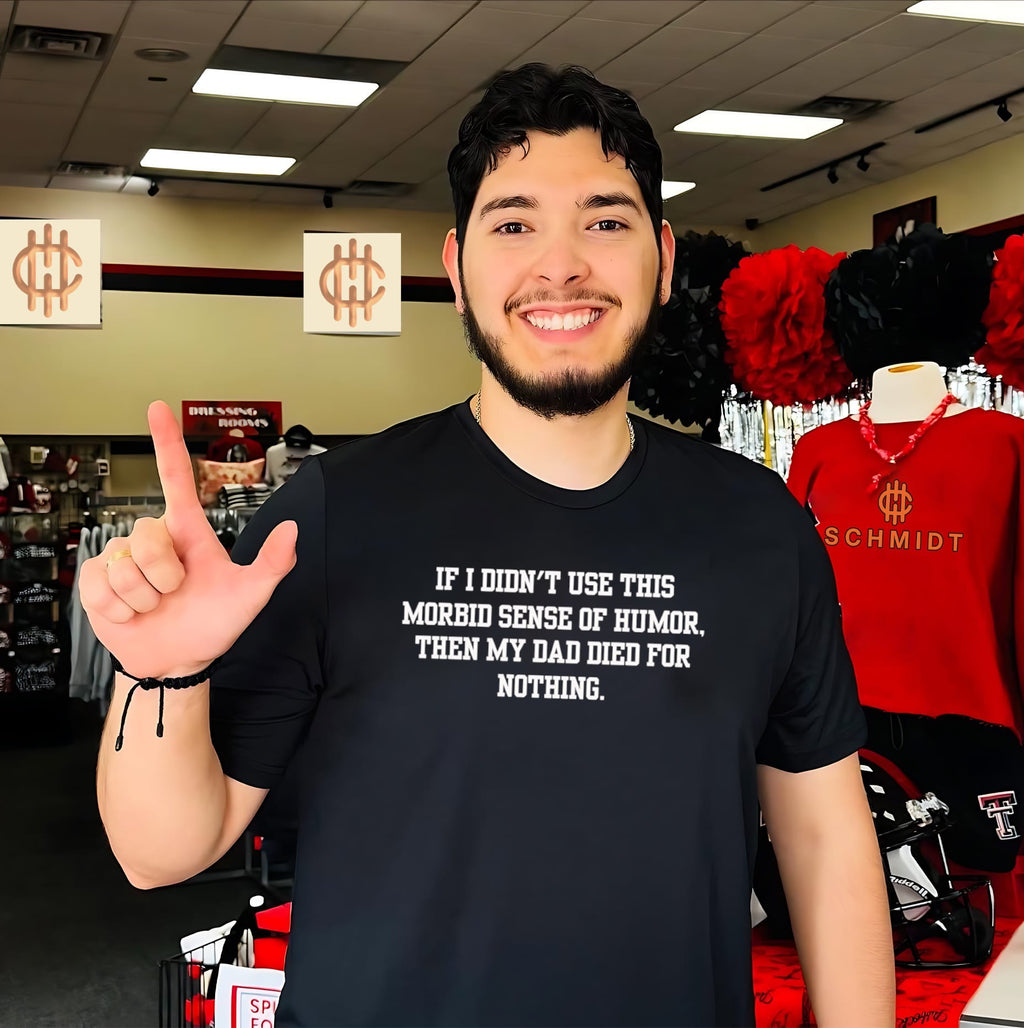 If I Didn’t Use This Morbid Sense of Humor Then My Dad Died for Nothing shirt