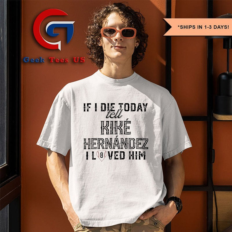 If I die today tell Kike Hernandez I loved Him shirt
