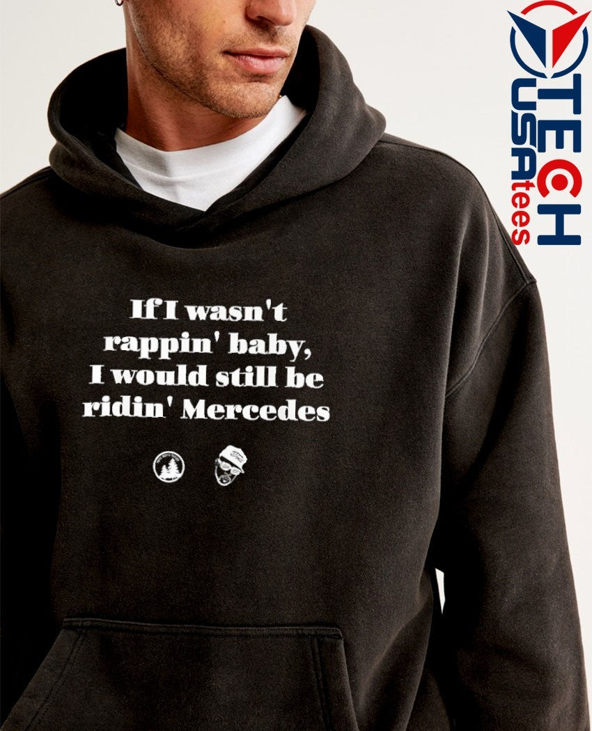 If I wasn’t rappin’ baby I would still be ridin’ Mercedes shirt