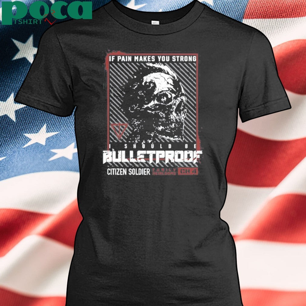 If Pain Makes You Strong I Should Be Bulletproof shirt