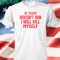 If Tech Doesn’t Win I Will Kill Myself Shirt