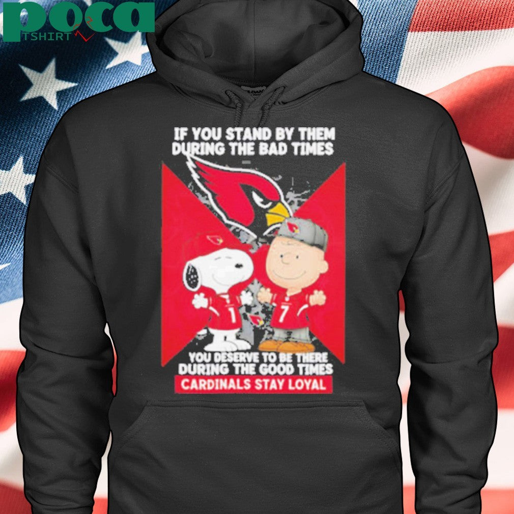 If You Stand By Them During The Bad Times You Deserve To Be There During The Good Times Cardinals Stay Loyal shirt