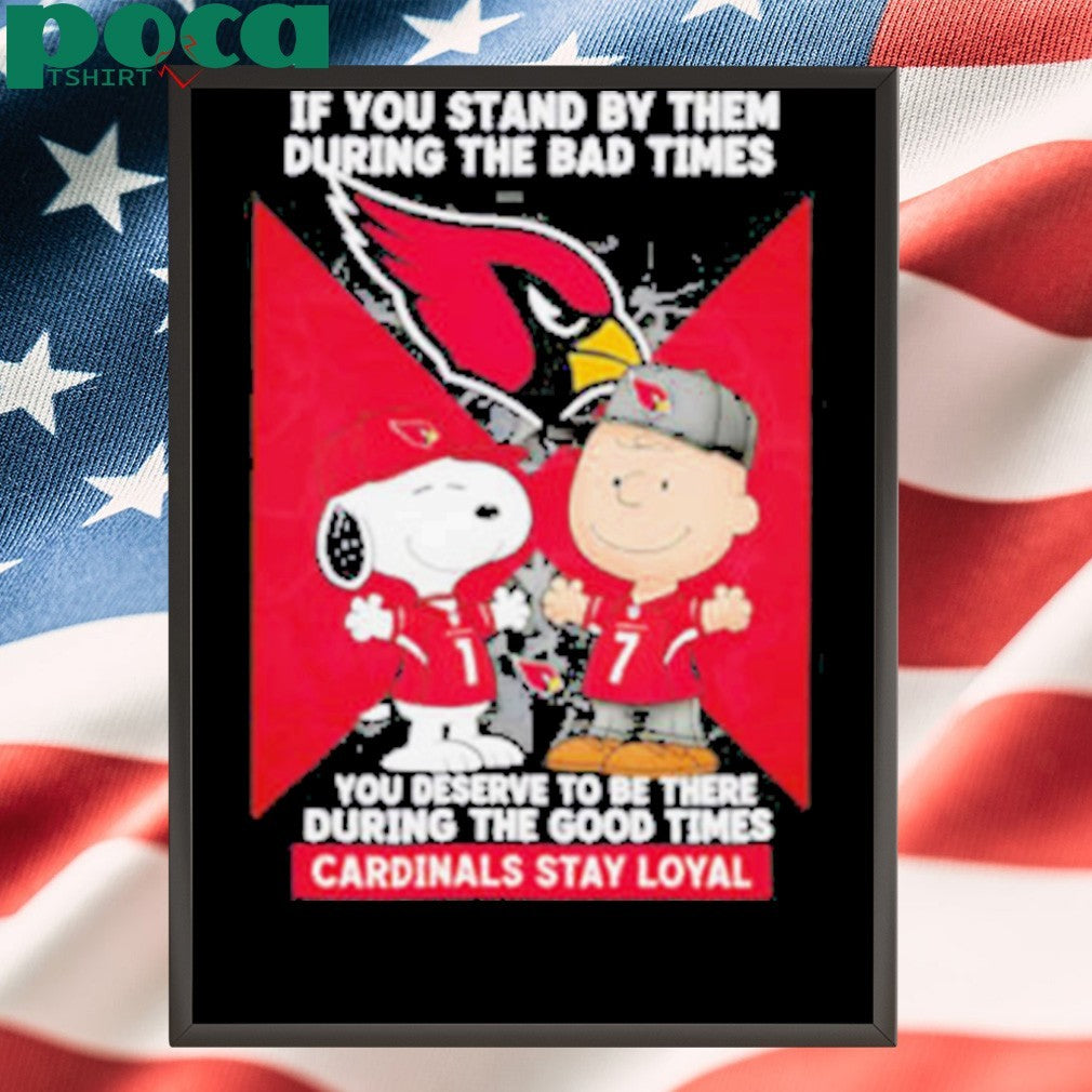 If You Stand By Them During The Bad Times You Deserve To Be There During The Good Times Cardinals Stay Loyal shirt
