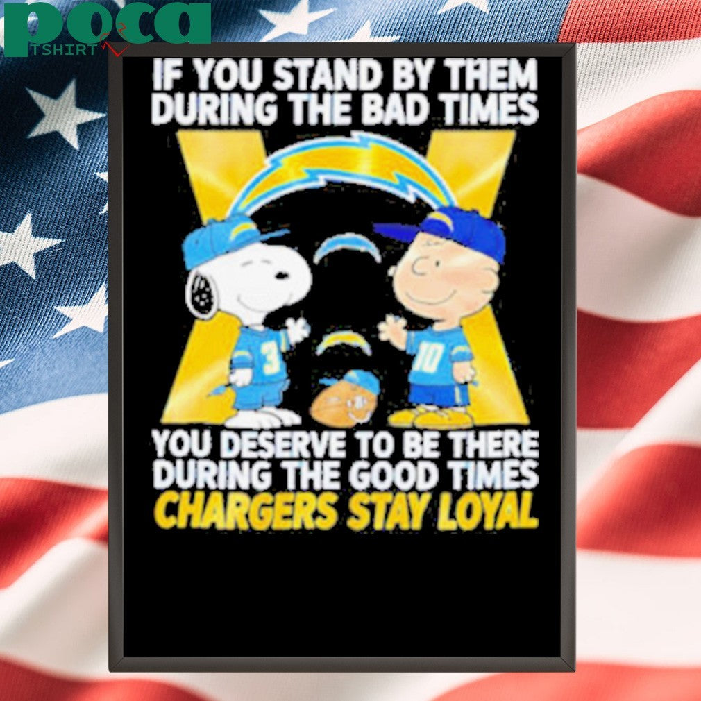 If You Stand By Them During The Bad Times You Deserve To Be There During The Good Times Chargers Stay Loyal shirt