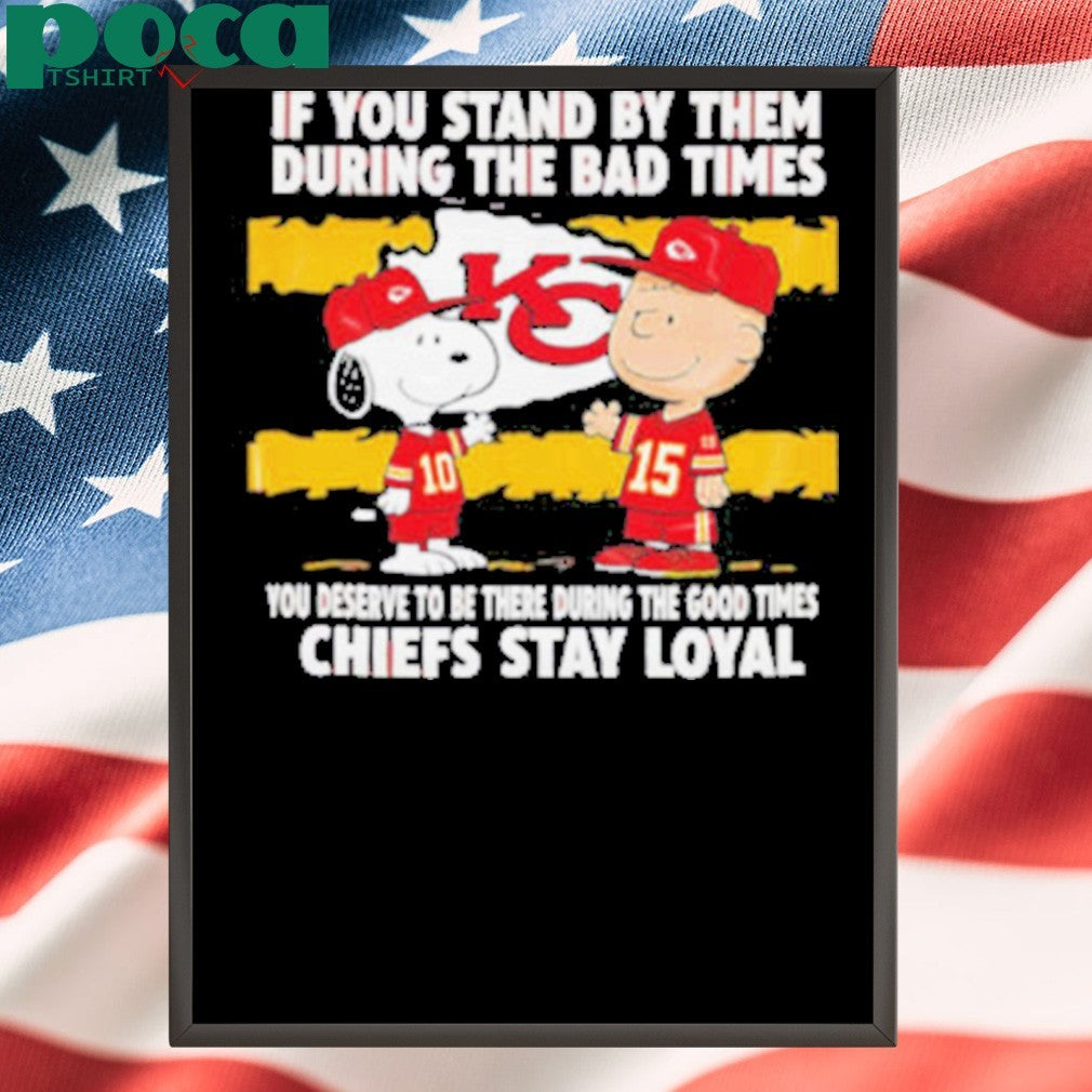 If You Stand By Them During The Bad Times You Deserve To Be There During The Good Times Chiefs Stay Loyal shirt