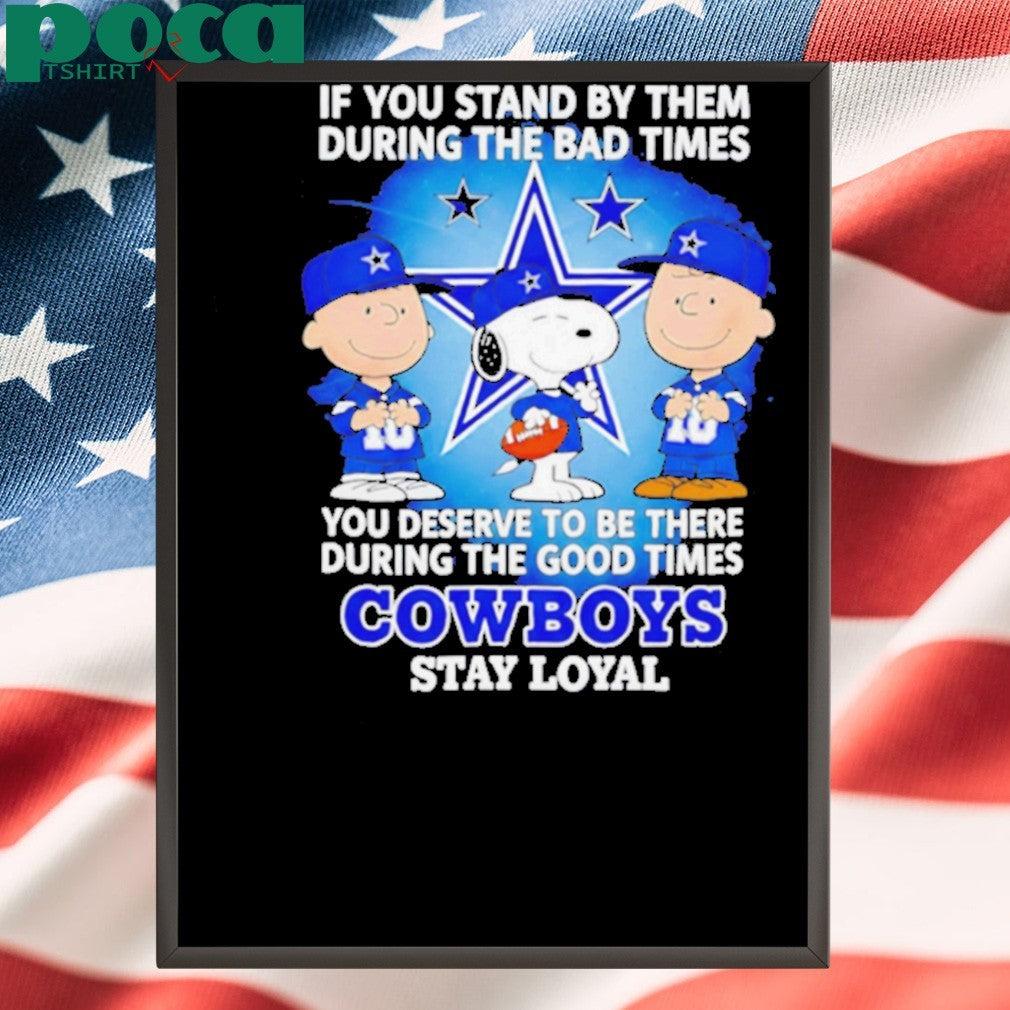 If You Stand By Them During The Bad Times You Deserve To Be There During The Good Times Cowboys Stay Loyal shirt