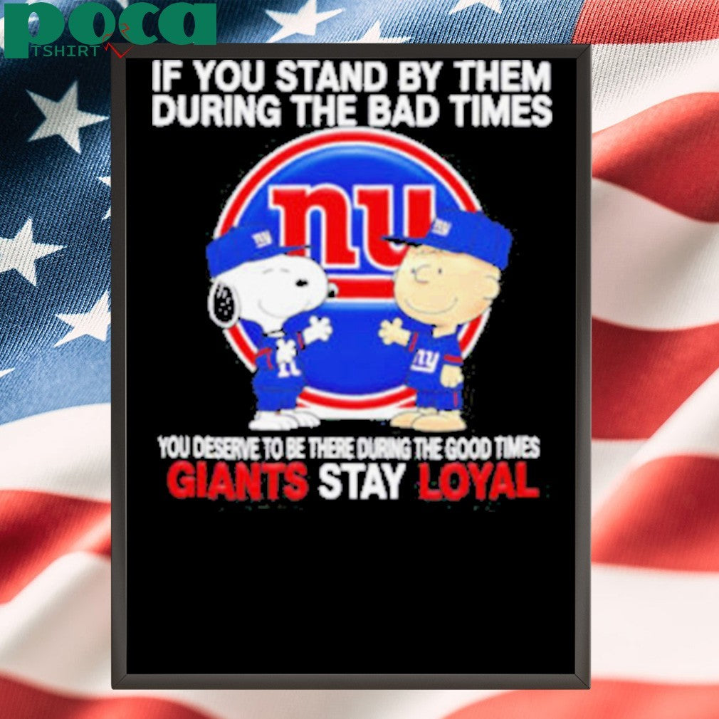 If You Stand By Them During The Bad Times You Deserve To Be There During The Good Times Giants Stay Loyal shirt