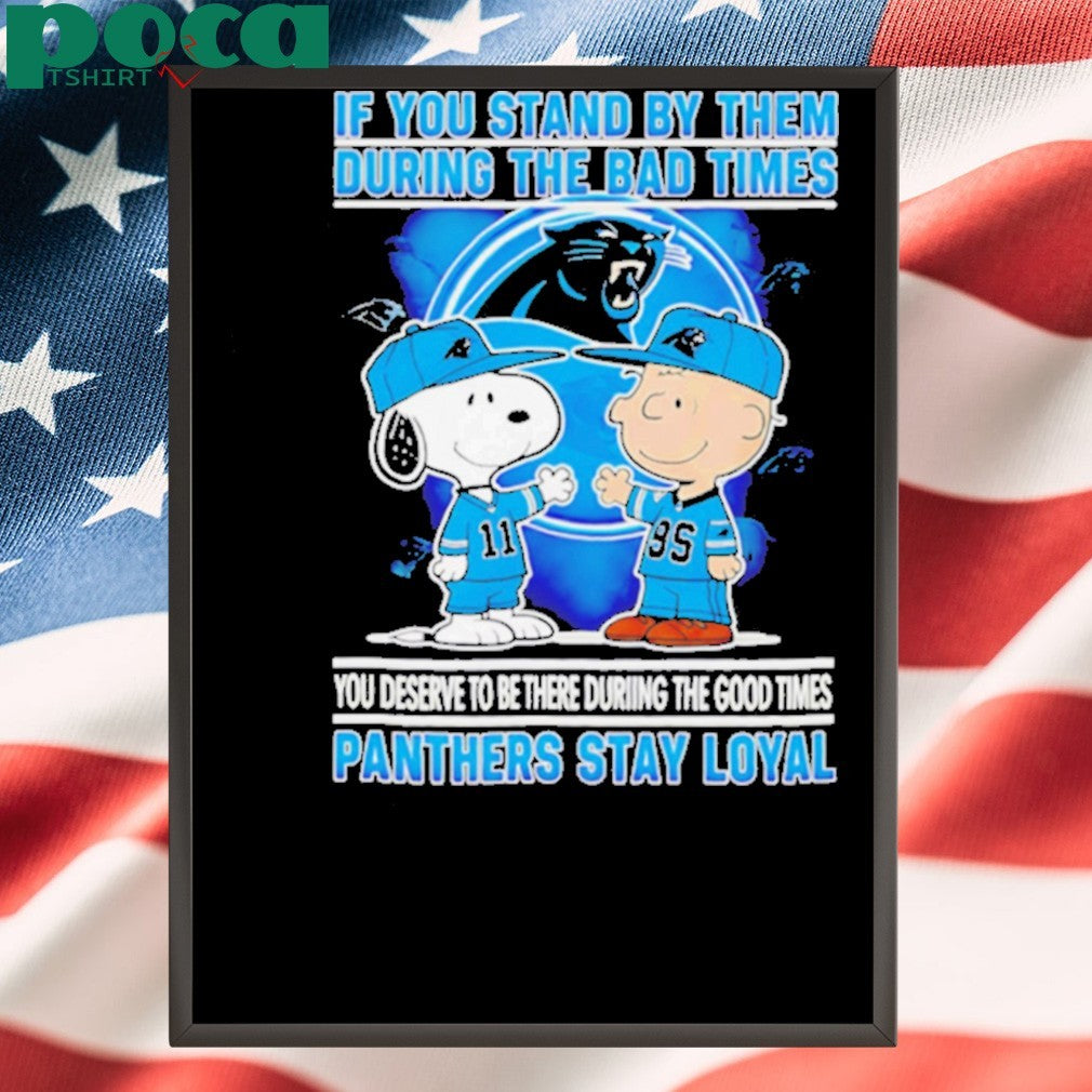 If You Stand By Them During The Bad Times You Deserve To Be There During The Good Times Panthers Stay Loyal shirt