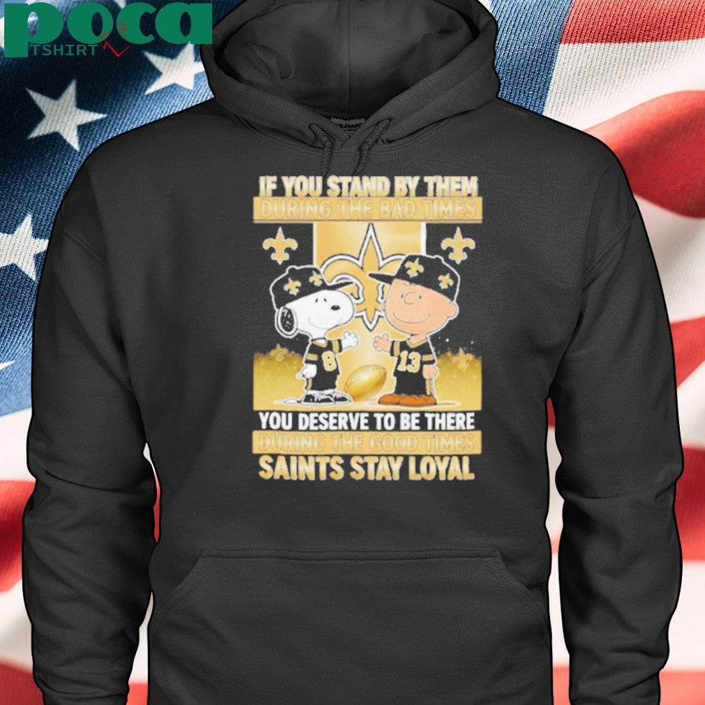 If You Stand By Them During The Bad Times You Deserve To Be There During The Good Times Saints Stay Loyal shirt