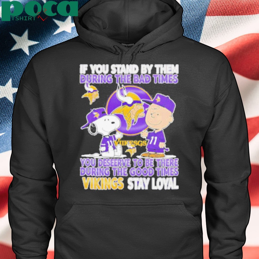 If You Stand By Them During The Bad Times You Deserve To Be There During The Good Times Vikings Stay Loyal shirt