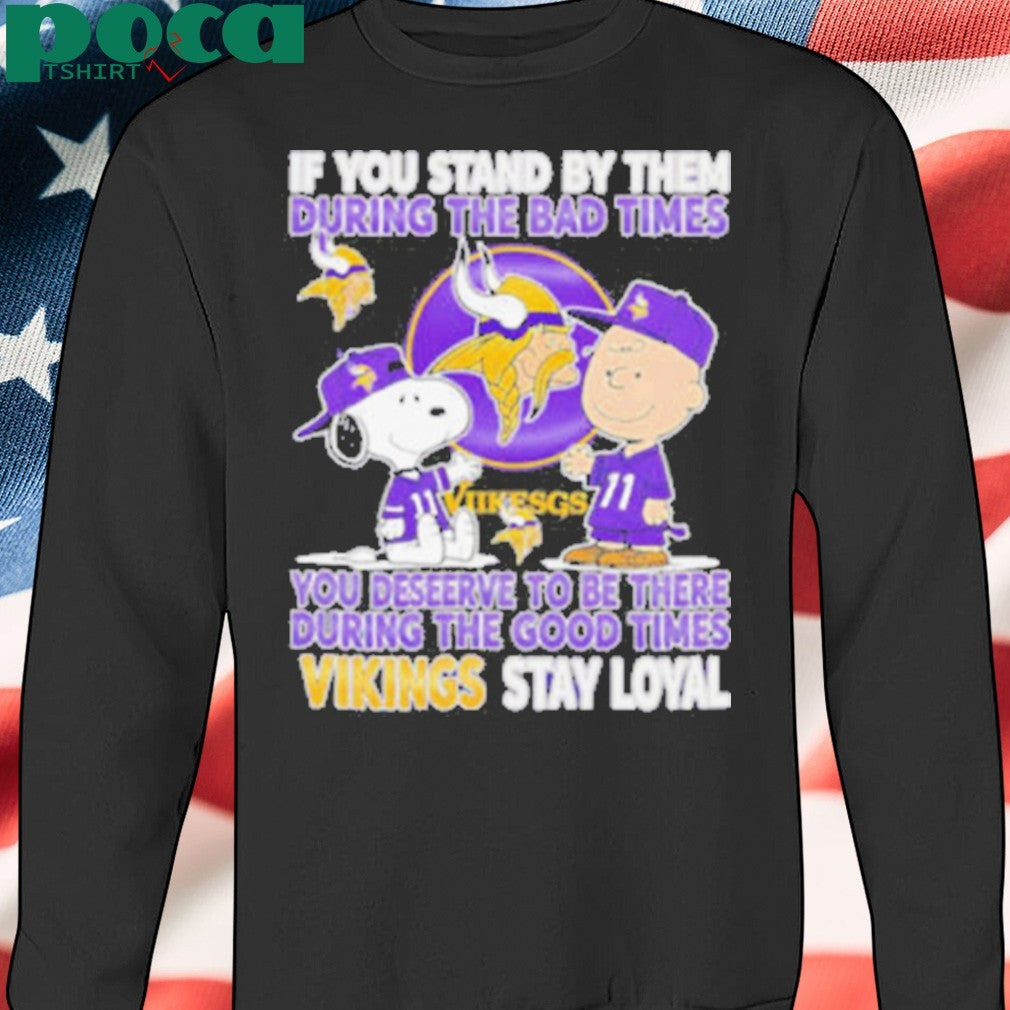 If You Stand By Them During The Bad Times You Deserve To Be There During The Good Times Vikings Stay Loyal shirt