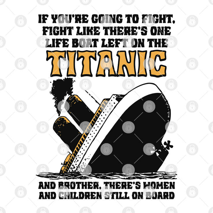 If You’re Going To Fight Fight Like There’s One Life Boat Left On The Titanic Shirt