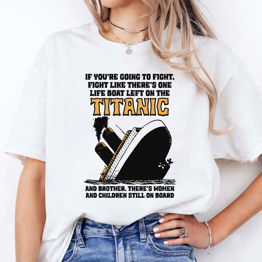 If You’re Going To Fight Fight Like There’s One Life Boat Left On The Titanic Shirt