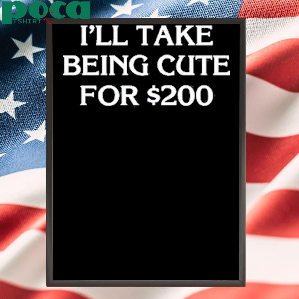 I’ll Take Being Cute For T-Shirt