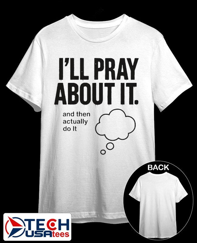 I’ll pray about it and then actually do it shirt