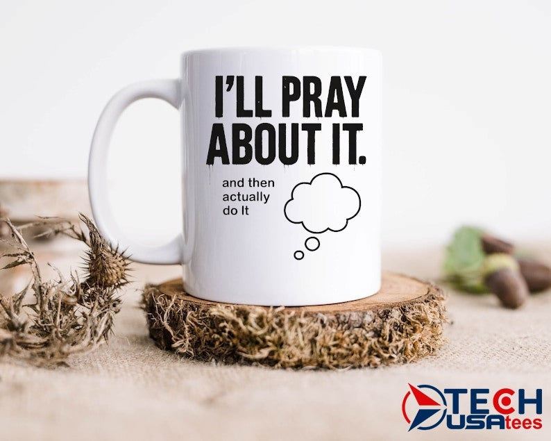 I’ll pray about it and then actually do it shirt