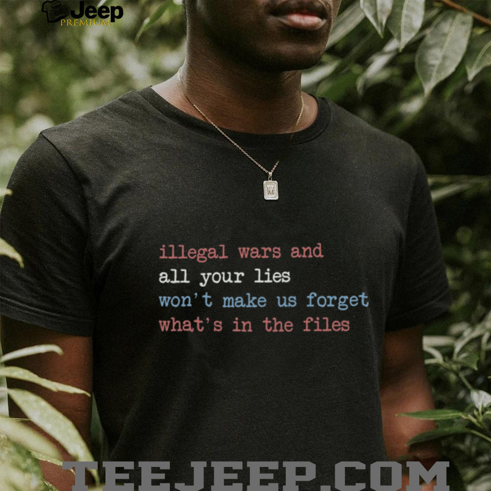 Illegal Wars And Lies Won’t Make Us Forget The Files Shirt