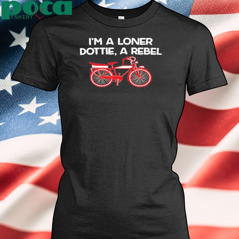 I’m A Loner Dottie, A Rebel shirt